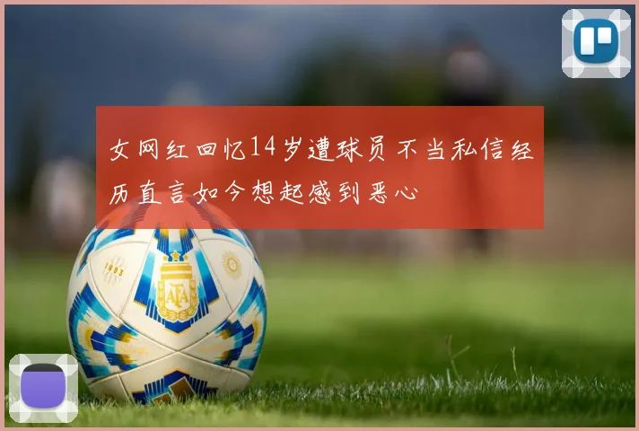 女网红回忆14岁遭球员不当私信经历直言如今想起感到恶心