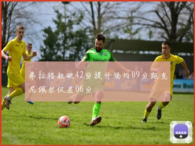 弗拉格狂砍42分提升场均09分距克尼佩尔仅差06分