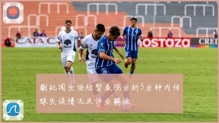 蒯纪闻出场短暂表现分析5分钟内传球失误情况及评分解读