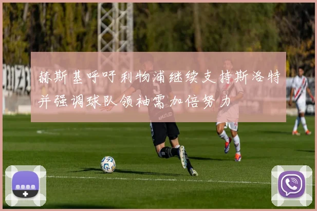 赫斯基呼吁利物浦继续支持斯洛特并强调球队领袖需加倍努力