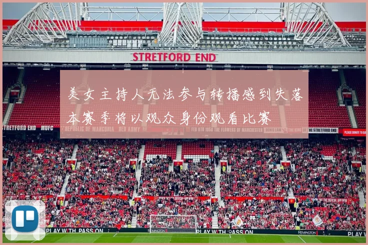 美女主持人无法参与转播感到失落本赛季将以观众身份观看比赛