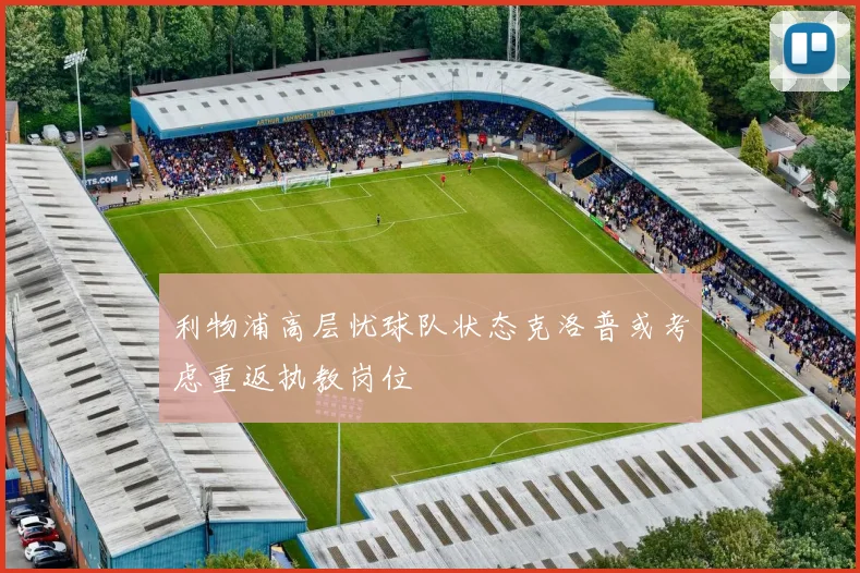 利物浦高层忧球队状态克洛普或考虑重返执教岗位
