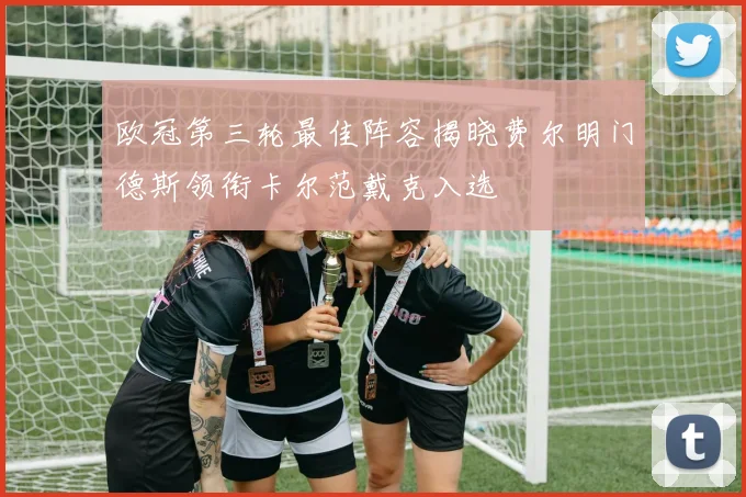 欧冠第三轮最佳阵容揭晓费尔明门德斯领衔卡尔范戴克入选