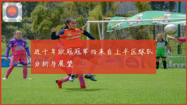 近十年欧冠冠军均来自上半区球队分析与展望