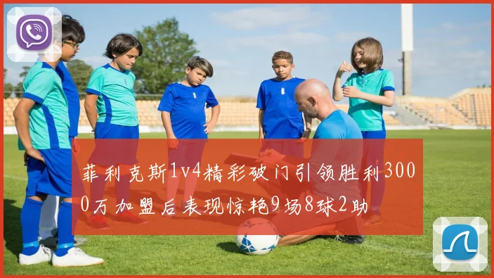 菲利克斯1v4精彩破门引领胜利3000万加盟后表现惊艳9场8球2助