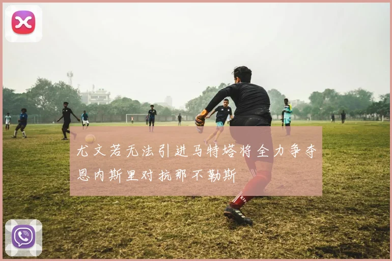 尤文若无法引进马特塔将全力争夺恩内斯里对抗那不勒斯