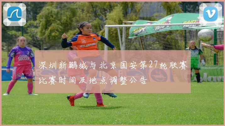 深圳新鹏城与北京国安第27轮联赛比赛时间及地点调整公告