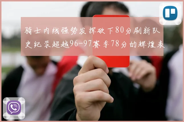 骑士内线强势发挥砍下80分刷新队史纪录超越96-97赛季78分的辉煌表现