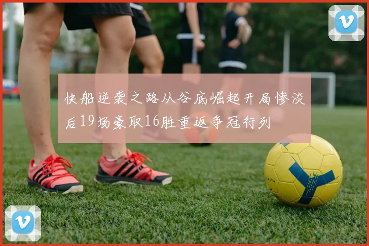 快船逆袭之路从谷底崛起开局惨淡后19场豪取16胜重返争冠行列