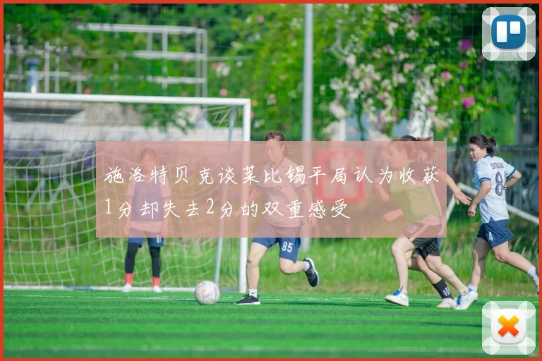 施洛特贝克谈莱比锡平局认为收获1分却失去2分的双重感受