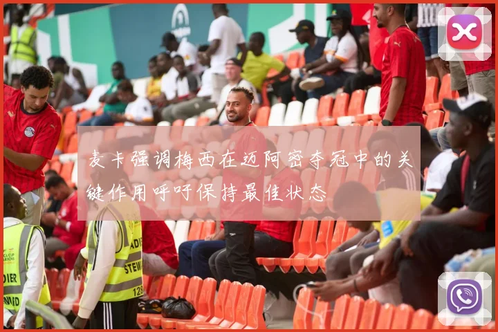 麦卡强调梅西在迈阿密夺冠中的关键作用呼吁保持最佳状态