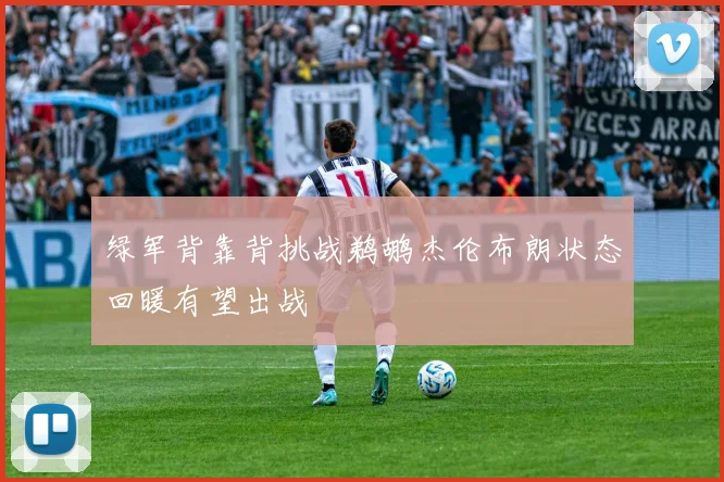 绿军背靠背挑战鹈鹕杰伦布朗状态回暖有望出战