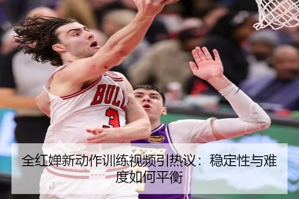 全红婵新动作训练视频引热议:稳定性与难度如何平衡